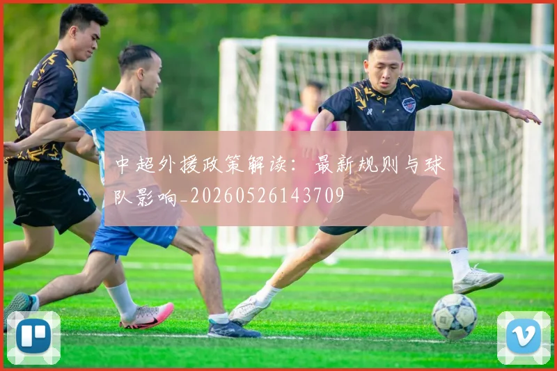 中超外援政策解读:最新规则与球队影响_20260526143709