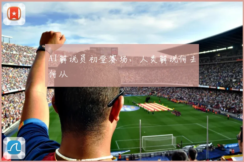 AI解说员初登赛场,人类解说何去何从
