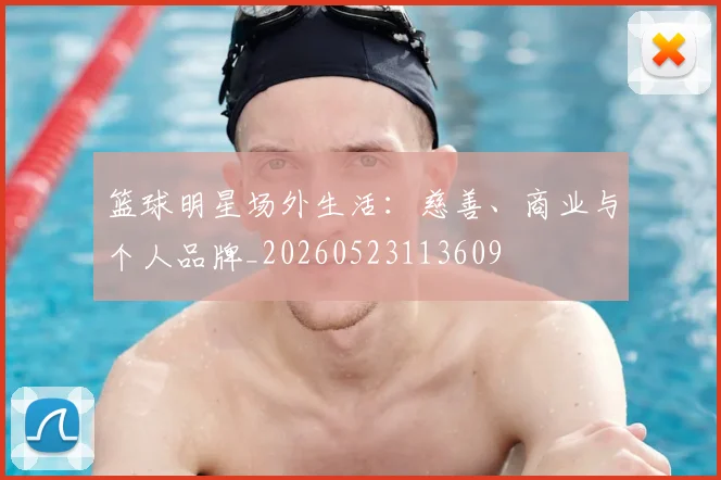 篮球明星场外生活：慈善、商业与个人品牌_20260523113609