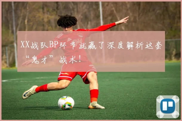 XX战队BP环节就赢了深度解析这套“鬼才”战术！