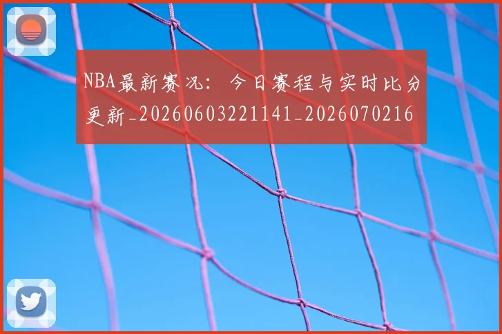 NBA最新赛况：今日赛程与实时比分更新_20260603221141_20260702165325