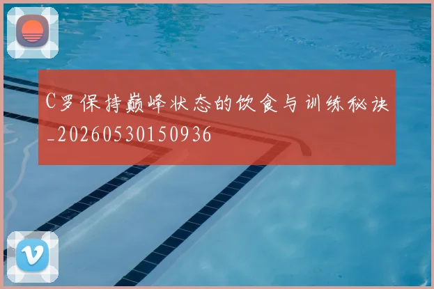 C罗保持巅峰状态的饮食与训练秘诀_20260530150936