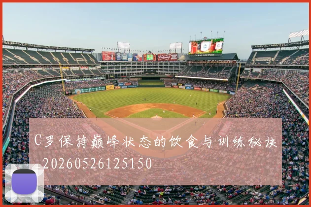 C罗保持巅峰状态的饮食与训练秘诀_20260526125150
