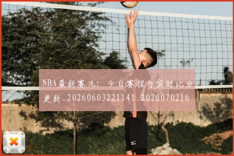 NBA最新赛况:今日赛程与实时比分更新_20260603221141_20260702165325