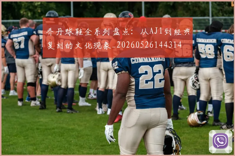 乔丹球鞋全系列盘点:从AJ1到经典复刻的文化现象_20260526144314
