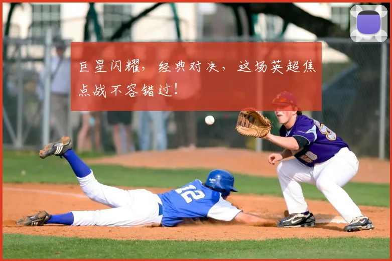 巨星闪耀，经典对决，这场英超焦点战不容错过！