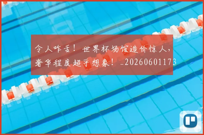令人咋舌！世界杯场馆造价惊人，奢华程度超乎想象！_20260601173411