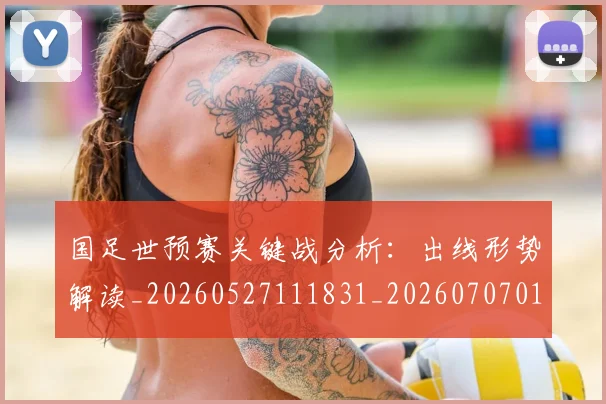 国足世预赛关键战分析:出线形势解读_20260527111831_20260707013737
