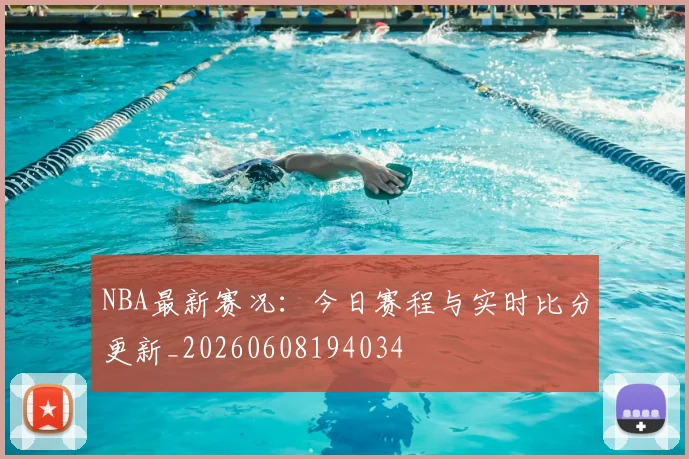 NBA最新赛况：今日赛程与实时比分更新_20260608194034