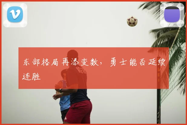 东部格局再添变数，勇士能否延续连胜
