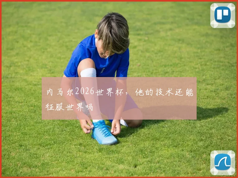 内马尔2026世界杯,他的技术还能征服世界吗