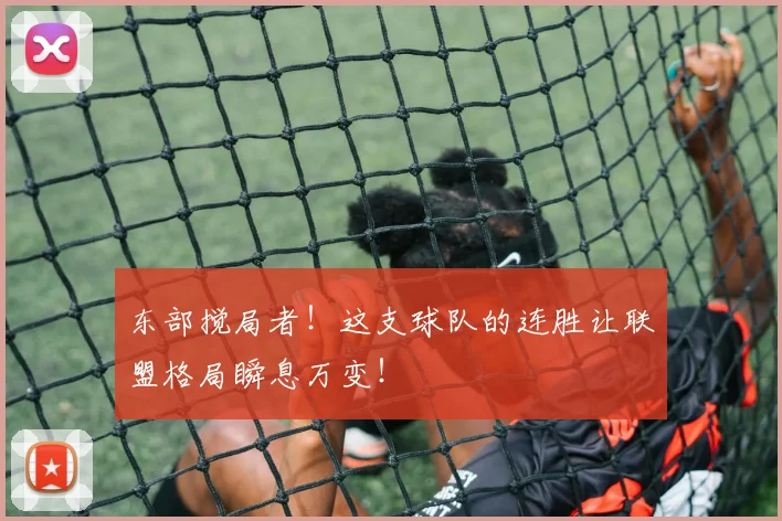 东部搅局者！这支球队的连胜让联盟格局瞬息万变！