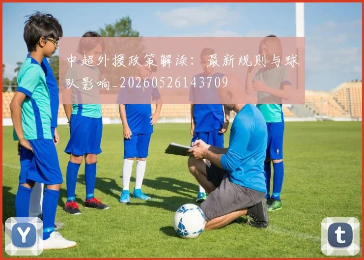 中超外援政策解读:最新规则与球队影响_20260526143709