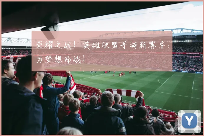 荣耀之战!英雄联盟手游新赛季,为梦想而战!